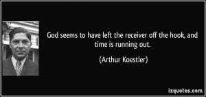 ... the receiver off the hook, and time is running out. - Arthur Koestler