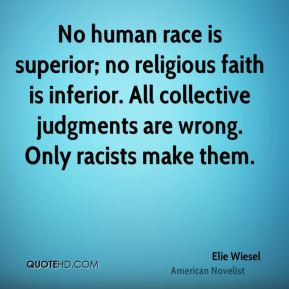 Elie Wiesel - No human race is superior; no religious faith is ...