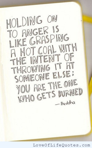 Holding on to anger is like grasping hot coal.