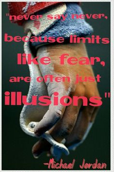 ... say never because limits, like fear are often just illusions More