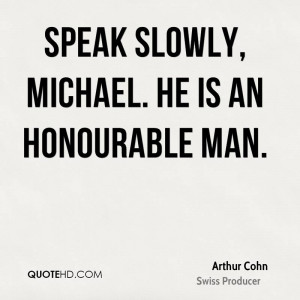 Speak slowly, Michael. He is an honourable man.