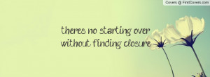 there's no starting over without finding closure , Pictures