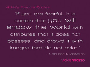 Banish fear and you will endow the world with attributes of love ...
