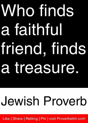 ... faithful friend, finds a treasure. - Jewish Proverb #proverbs #quotes