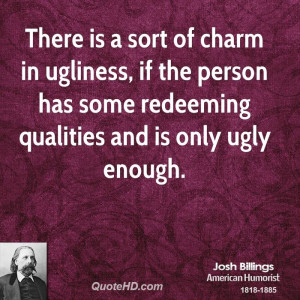 There is a sort of charm in ugliness, if the person has some redeeming ...