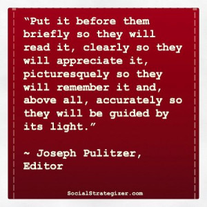 ... so they will be guided by its light.” ~ Joseph Pulitzer, Editor