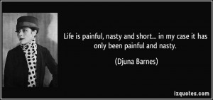 Life is painful, nasty and short... in my case it has only been ...