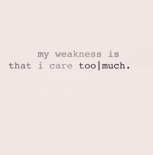 My weakness is that I care too much.