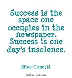 Success is the space one occupies in the newspaper. Success is one day ...