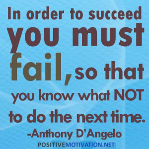 ... you must fail, so that you know what not to do the next time.Quote