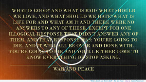 What is Good? And What is Bad?” – War and Peace