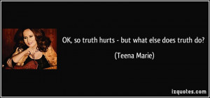 OK, so truth hurts - but what else does truth do? - Teena Marie