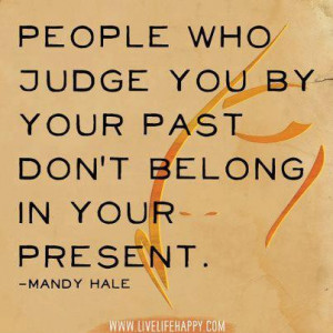 people who judge you by your past don t belong in your present mandy ...
