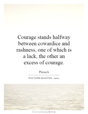 Courage stands halfway between cowardice and rashness, one of which is ...