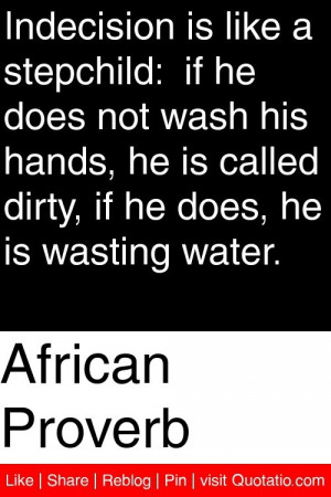 African Proverb - Indecision is like a stepchild: if he does not wash ...