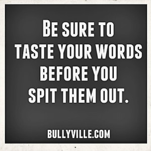 Be sure to taste your words before you spit them out.