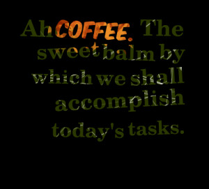 Quotes Picture: ah coffee the sweet balm by which we shall accomplish ...
