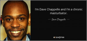 Dave Chappelle and I'm a chronic masturbator. - Dave Chappelle