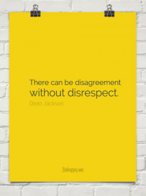 There can be disagreement without disrespect. ~ Dean Jackson ...