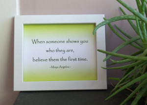 Maya Angelou Quote When someone shows you who they are believe them ...