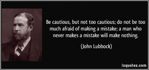 Be cautious, but not too cautious; do not be too much afraid of making ...
