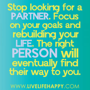Stop looking for a partner. Focus on your goals and rebuilding your ...