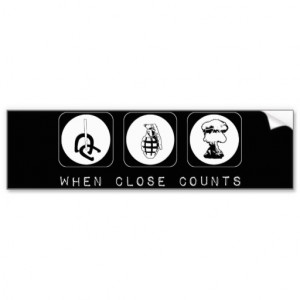 Close Only Counts In Horseshoes and Hand Grenades Car Bumper Sticker