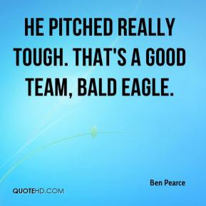 Ben Pearce - He pitched really tough. That's a good team, Bald Eagle.