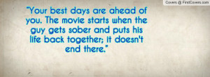 Your best days are ahead of you. The movie starts when the guy gets ...