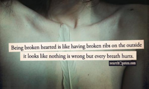 Being broken hearted is like having broken ribs on the outside it ...