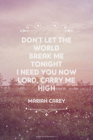 Don’t let the worldBreak me tonightI need YOU nowLORD, carry me high ...