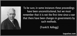 ... have been changes in governments by such methods. - Frank B. Kellogg