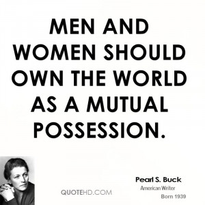 Men and women should own the world as a mutual possession.