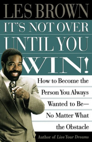 It's Not Over Until You Win: How to Become the Person You Always ...