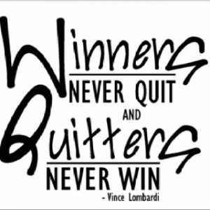 ... quit and quitters never win.