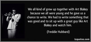 We all kind of grew up together with Art Blakey because we all were ...
