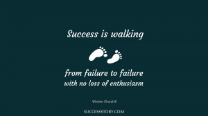 Success is walking from failure to failure with no loss of ...
