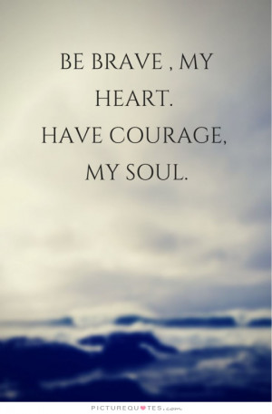 Courage Quotes Heart Quotes Brave Quotes Bravery Quotes Soul Quotes