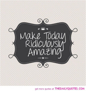 make-today-ridiculously-amazing-life-quotes-sayings-pictures.jpg