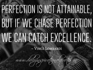 ... is not attainable,but is we chase perfection we can catch excellence
