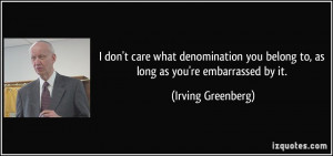 ... you belong to, as long as you're embarrassed by it. - Irving Greenberg