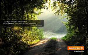 Do not go where the path may lead, go instead where there is no path ...