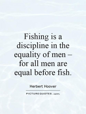 ... equality of men, for all men are equal before fish. Picture Quote #1