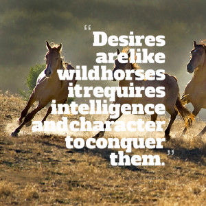 Quotes Picture: desires are like wild horses it requires intelligence ...