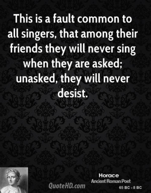 ... will never sing when they are asked; unasked, they will never desist