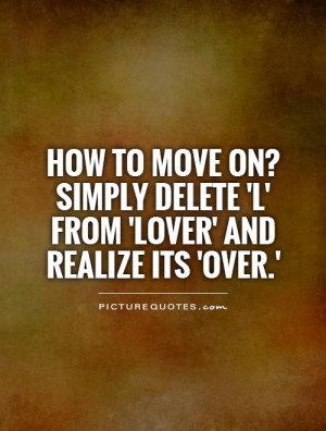 How to move on? Simply delete 'L' from 'LOVER' and realize its 'OVER ...