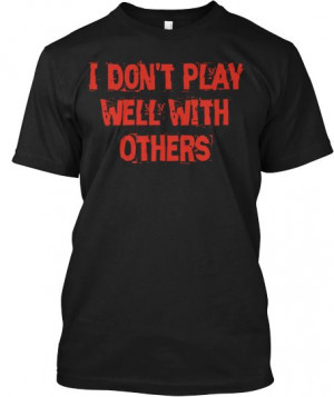 Don't Play Well With Others | Teespring