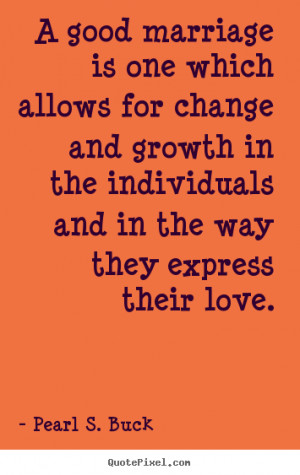 Love quote - A good marriage is one which allows for change and growth ...