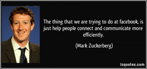 ... people connect and communicate more efficiently. - Mark Zuckerberg