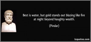 ... stands out blazing like fire at night beyond haughty wealth. - Pindar